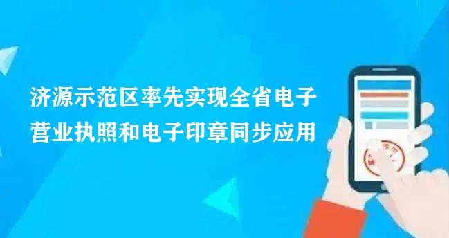 濟源示范區率先實(shí)現全省電子營(yíng)業(yè)執照和電子印章同步應用